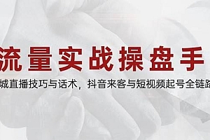 流量实战操盘手,同城直播技巧与话术,抖音来客与短视频起号全链路