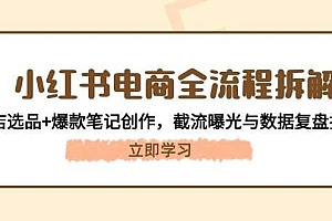 小红书电商全流程拆解:开店选品+爆款笔记创作,截流曝光与数据复盘指南