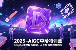 2025-AIGC中阶特训营,DeepSeek全模态教学,从AI绘画到视频创作
