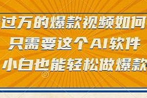 点赞过万的爆款视频如何做?只需要这个AI软件,小白也能轻松做爆款