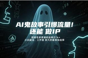 AI鬼故事引爆流量,还能做IP,视频号多渠道收益单日1k+,小白副业、工作室放大的最佳选择