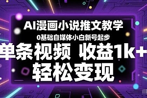 AI漫画小说推文教学,0基础自媒体小白新号起步,单条视频收益1k+,轻松变现