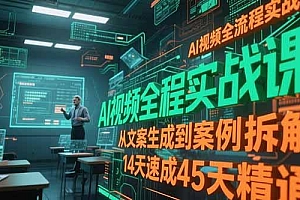 AI视频全流程实战课,从文案生成到案例拆解,14天速成45天精通