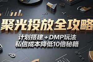 2025小红书聚光投放全攻略,计划搭建+DMP玩法,私信成本降低10倍秘籍