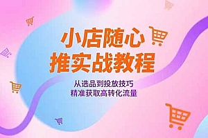小店随心推实战教程,从选品到投放技巧,精准获取高转化流量