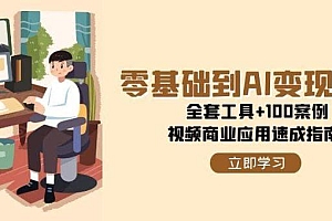 零基础到AI变现高手,全套工具+100案例,视频商业应用速成指南