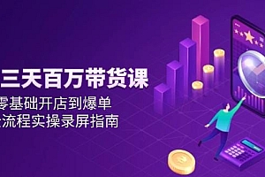 抖音三天百万带货课,零基础开店到爆单,全流程实操录屏指南