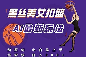 最新AI生成美女扣篮视频,纯原创,小白轻松上手掌握流量秘籍,日入300+