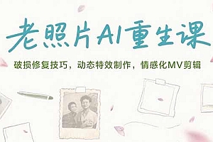 老照片AI重生课,破损修复技巧,动态特效制作,情感化MV剪辑