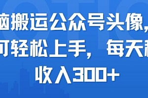 无脑搬运公众号头像,小白可轻松上手,每天稳定收入3张+