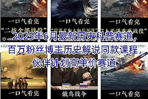 2025年6月最新历史科普赛道,百万粉丝博主历史解说同款课程,伙伴计划高单价赛道