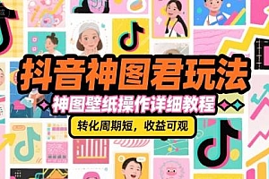 抖音神图君玩法,神图壁纸操作详细教程,转化周期短,收益可观