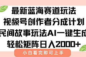 最新视频号创作者分成民间故事玩法,AI一键生成爆款视频,轻松日入2000+
