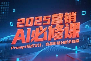 2025营销AI必修课,业务拆解逻辑,Prompt技术实战,竞品市场分析全攻略