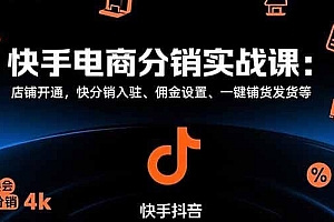 快手电商分销实战课:店铺开通,快分销入驻、佣金设置、一键铺货发货等