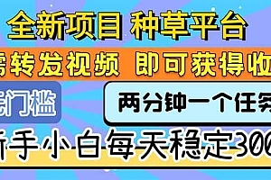 全新项目 种草平台 只需要转发任务视频 即可获得收益 新手小白每天300+