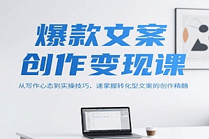 爆款文案创作变现课,从写作心态到实操技巧,速掌握转化型文案的创作精髓