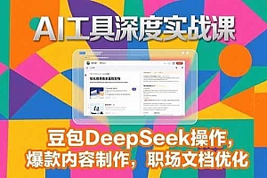 2025AI工具深度实战课,豆包DeepSeek操作,爆款内容制作,职场文档优化