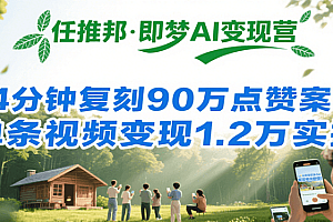 任推邦·即梦AI变现营,34分钟复刻90万点赞案例,单条视频变现1.2万实操
