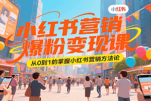 小红书营销爆粉变现课,从0到1的掌握小红书营销方法论