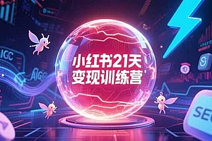 小红书21天变现训练营,AIGC工具高效应用,SEO优化核心技巧