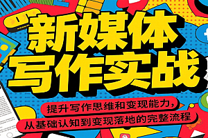 新媒体写作实战,提升写作思维和变现能力,从基础认知到变现落地的完整流程