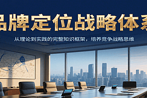 品牌定位战略体系,从理论到实践的完整知识框架,培养产品竞争战略思维