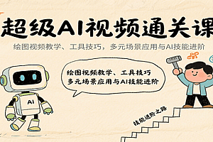超级AI视频通关课:绘图视频教学、工具技巧,多元场景应用与AI技能进阶