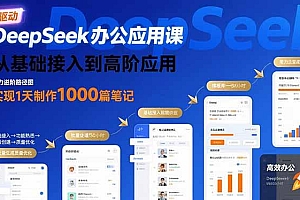 DeepSeek办公应用课:从基础接入到高阶应用,实现1天制作1000篇笔记