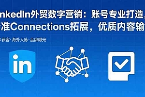 LinkedIn外贸数字营销:账号专业打造,精准Connections拓展,优质内容输出