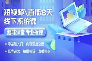 短视频直播8天线下系统课,零基础入门,内容涵盖全面,账号运营,拍摄剪辑,直播电商