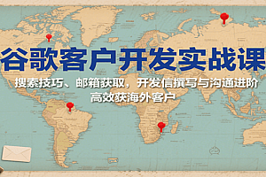 谷歌客户开发实战课:搜索技巧、邮箱获取,开发信撰写与沟通进阶,高效获海外客户