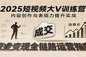 2025短视频大V训练营:内容创作/表现力提升/商业变现,从账号定位到高客单成交