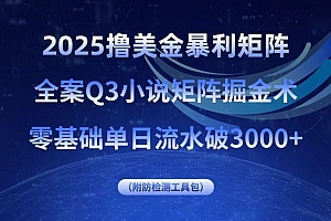 2025撸美金暴利矩阵,全案小说矩阵掘金术,零基础单日流水破3000+