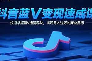 抖音蓝V变现速成课,快速掌握蓝V运营秘诀,实现月入过万的商业目标