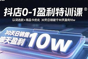 抖店0-1盈利特训课:以词选款+商品卡优化 30天日销破千90天盈利10w