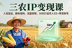 三农IP变现课,人设定位、脚本结构、流量获取,30天打造月入5万+带货账号