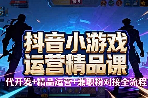 【抖音小游戏精品运营课】小白也可以操作,从0开始学小游戏运营,操作…