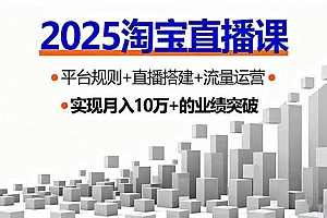 2025淘宝直播课,平台规则+直播搭建+流量运营,首播GMV破3万