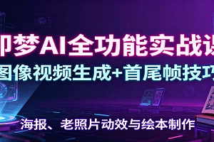 即梦AI全功能实战课:图像视频生成+首尾帧技巧,海报、老照片动效与绘本制作