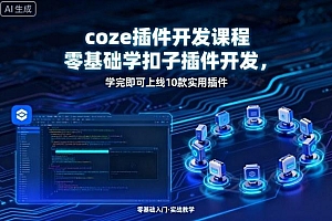 coze插件开发课程,零基础学扣子插件开发,学完即可上线10款实用插件