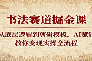 书法赛道掘金课:从底层逻辑到剪辑模板,AI赋能,教你变现实操全流程