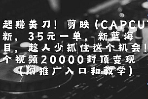 一起挣美刀!剪映(CAPCUT)拉新,35米一单,新蓝海项目,一个视频2w封顶变现(附推广入口和教学)