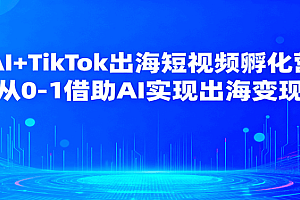 AI+TikTok出海短视频孵化营,从0-1借助AI实现出海变现