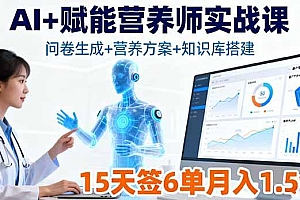 AI+赋能营养师实战课,问卷生成+营养方案+知识库搭建,15天签6单月入1.5w