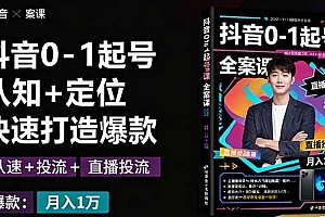抖音0-1起号全案课:认知+定位+直播投流+快速打造爆款,月入10万+秘籍