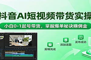 抖音AI短视频带货实操,小白0-1起号带货,掌握爆单秘诀赚佣金
