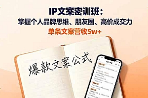 IP文案密训班:掌握个人品牌思维、朋友圈、高价成交力,单条文案营收5w+