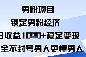 男粉项目:锁定男粉经济日收益1k+稳定变现安全不封号,男人更懂男人