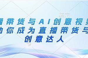 直播带货与AI创意视频,帮助你成为直播带货与AI创意达人